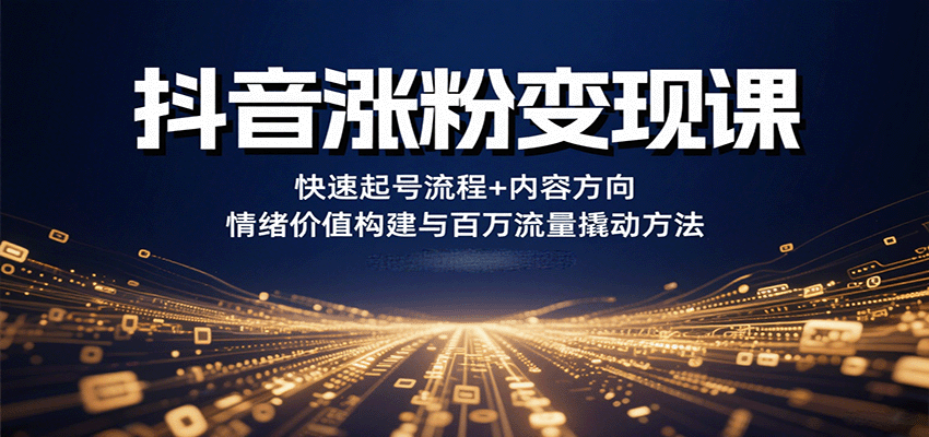 抖音涨粉变现课，快速起号流程+内容方向+情绪价值构建与百万流量撬动方法-小艾项目网