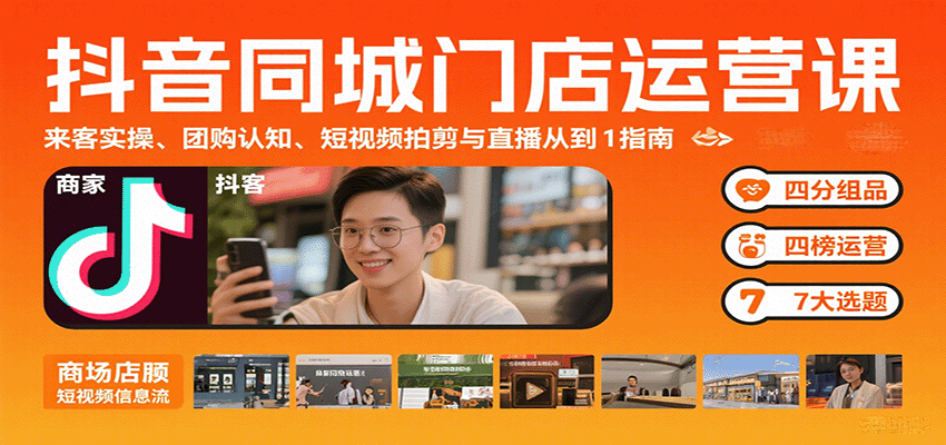 抖音同城门店运营课：来客实操、团购认知、短视频拍剪与直播从0到1指南-小艾项目网
