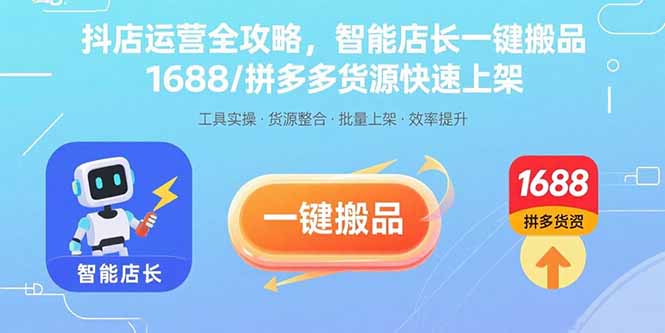 抖店运营全攻略，智能店长一键搬品，1688/拼多多货源快速上架-小艾项目网