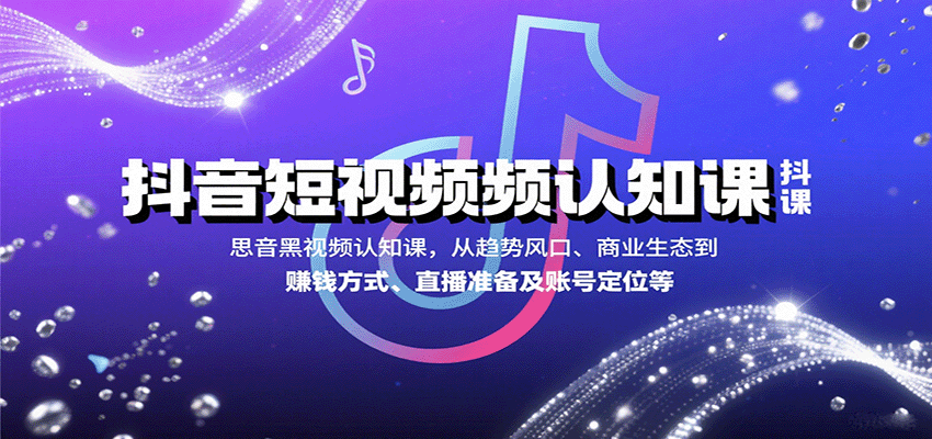 抖音短视频认知课，从趋势风口、商业生态到赚钱方式、直播准备及账号定位等-小艾项目网