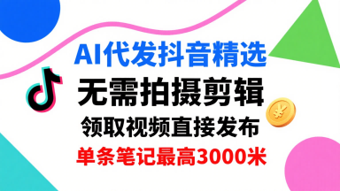 AI代发抖音精选，领取视频直接发布，单号每天领取3条，单条笔记最高3k，无需拍摄剪辑，懒人福利-小艾项目网