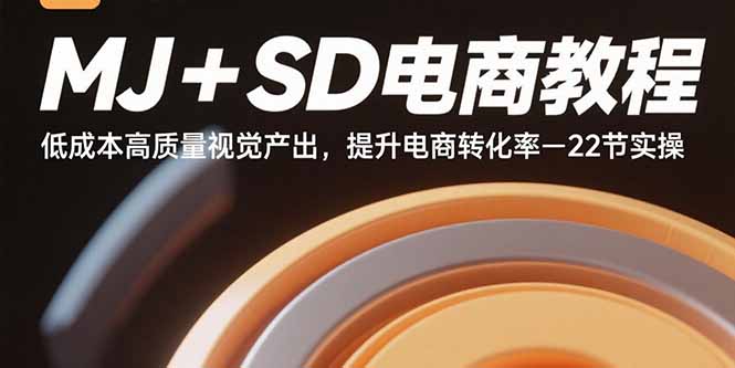 MJ+SD电商教程：低成本高质量视觉产出，提升电商转化率-22节实操-小艾项目网
