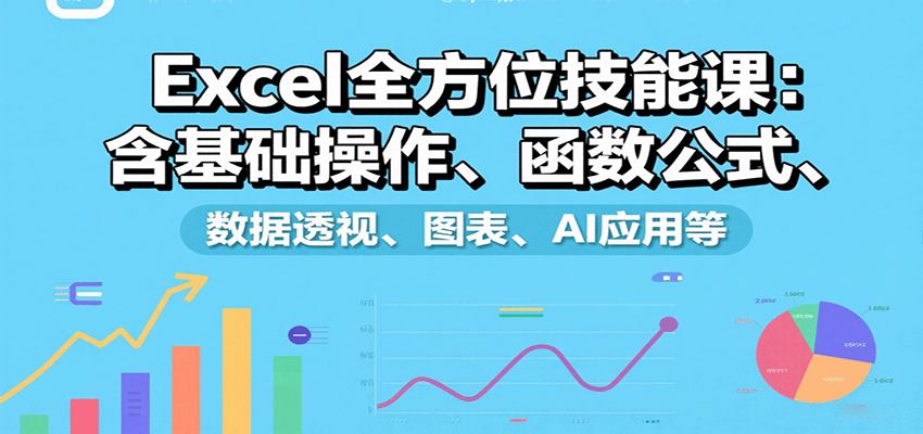 Excel全方位技能课：含基础操作、函数公式、数据透视、图表、AI应用等-小艾项目网