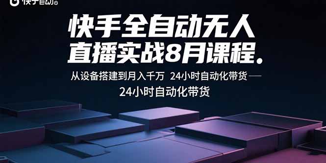 快手全自动无人直播实战8月课程：从设备搭建到月入千万 24小时自动化带货-小艾项目网