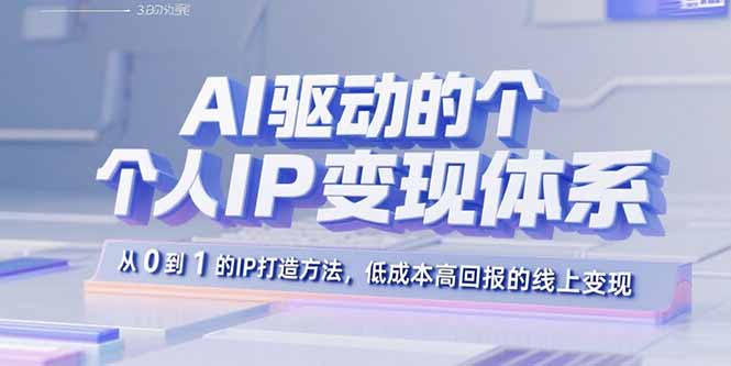 AI驱动的个人IP变现体系：从0到1的IP打造方法，低成本高回报的线上变现-小艾项目网