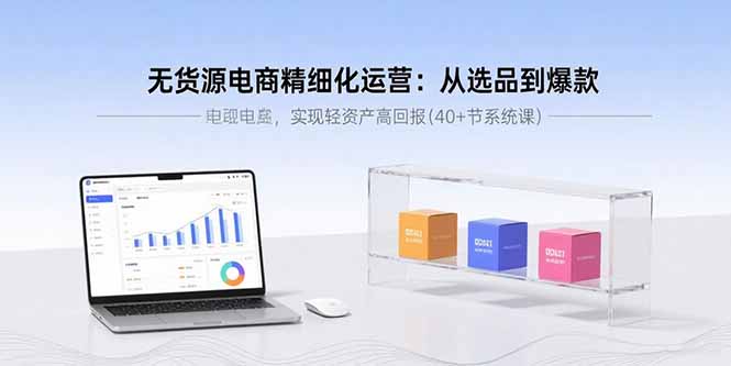 无货源电商精细化运营：从选品到爆款，实现轻资产高回报(40+节系统课-小艾项目网