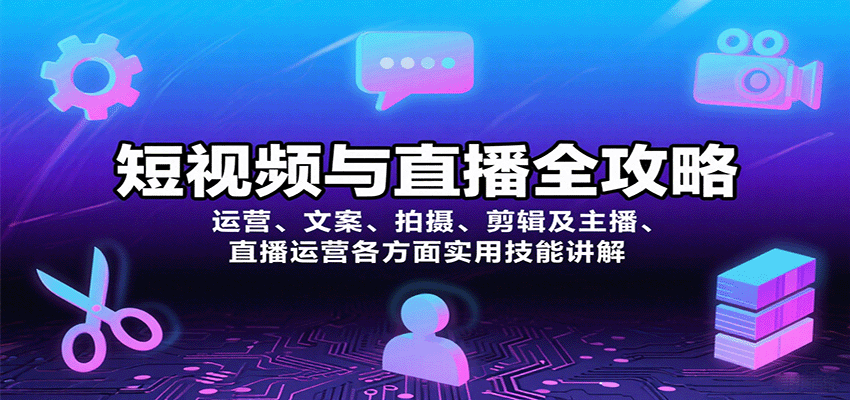 短视频与直播全攻略：运营、文案、拍摄、剪辑及主播、直播运营各方面实用技能讲解-小艾项目网