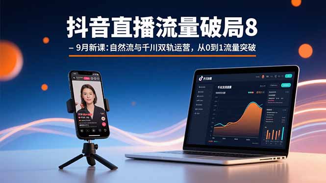 抖音直播流量破局8-9月新课：自然流与千川双轨运营，从0到1流量突破-小艾项目网
