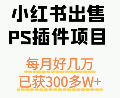 小红书出售PS插件项目，每月都收入好几万，长期操作已获利300多W+-小艾项目网