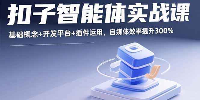 扣子智能体实战课，基础概念+开发平台+插件运用，自媒体效率提升300%-小艾项目网