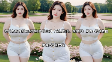 微胖女孩舞蹈AI视频制作提示词(含绘图词、视频词) 跳舞+视频教程-小艾项目网