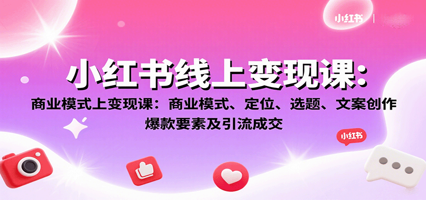 小红书线上变现课：商业模式、定位、选题、文案创作、爆款要素及引流成交-小艾项目网