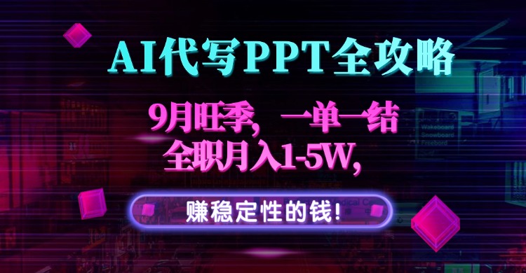 AI代写PPT全攻略，9月旺季，一单一结，全职月入1-5W，赚稳定性的钱！-小艾项目网