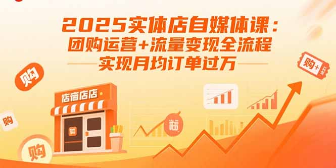 2025实体店自媒体课：团购运营+流量变现全流程，实现月均订单过万-小艾项目网