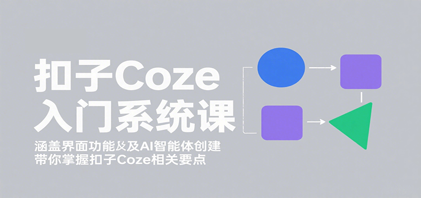 扣子Coze入门系统课：涵盖界面功能及AI智能体创建，带你掌握扣子Coze相关要点-小艾项目网