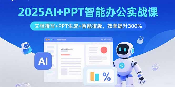 2025AI+PPT智能办公实战课：文档撰写+PPT生成+智能排版，效率提升300%-小艾项目网