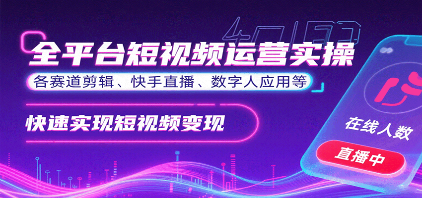 全平台短视频运营实操，各赛道剪辑、快手直播、数字人应用等，快速实现短视频变现-小艾项目网