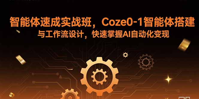 智能体速成实战班，Coze0-1智能体搭建与工作流设计，快速掌握AI自动化变现-小艾项目网