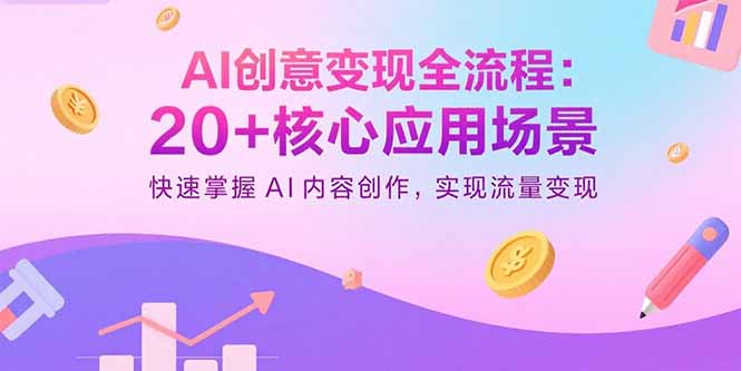 AI创意变现全流程：20+核心应用场景，快速掌握AI内容创作，实现流量变现-小艾项目网