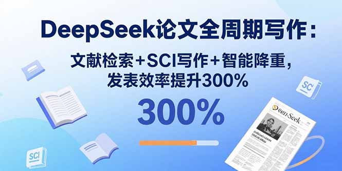 DeepSeek论文全周期写作：文献检索+SCI写作+智能降重，发表效率提升300%-小艾项目网