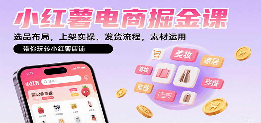 小红薯电商掘金课：选品布局，上架实操、发货流程，素材运用，带你玩转小红薯店铺-小艾项目网