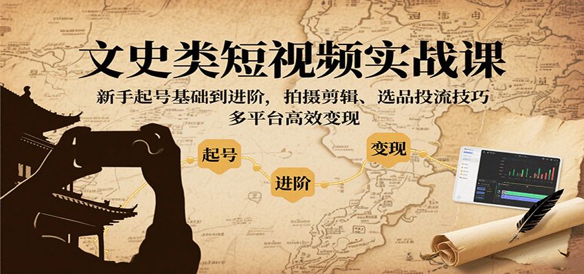 文史类短视频实战课，新手起号基础到进阶，拍摄剪辑、选品投流技巧，多平台高效变现-小艾项目网