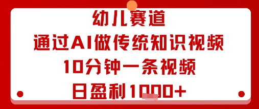 幼儿赛道：通过AI做传统知识视频，10分钟一条视频，日盈利多张-小艾项目网