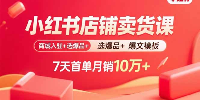 小红书店铺卖货课：商城入驻+选爆品+爆文模板，7天首单月销10万+-小艾项目网