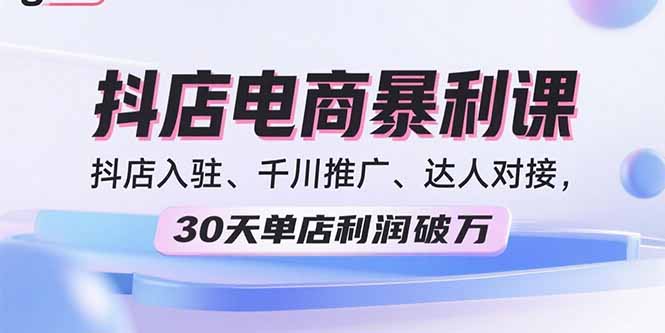 2025抖店电商暴利课，抖店入驻、千川推广、达人对接，30天单店利润破万-小艾项目网