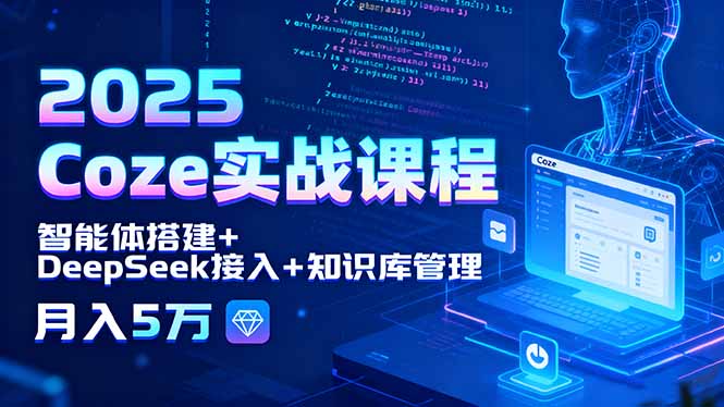 2025 Coze实战课程，智能体搭建+DeepSeek接入+知识库管理，月入5万-小艾项目网