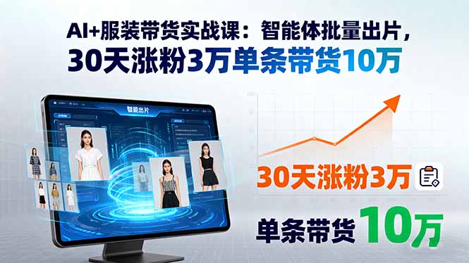 AI+服装带货实战课：智能体批量出片，30天涨粉3万单条带货10万-小艾项目网