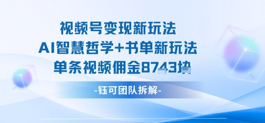 视频号变现新玩法，AI智慧哲学+书单新玩法，单条视频佣金1k+-小艾项目网
