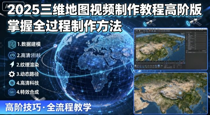 2025三维地图视频制作教程高阶版，掌握全过程制作方法-小艾项目网