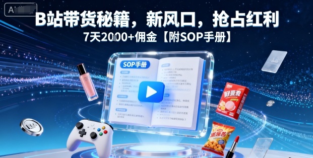 B站带货秘籍，新风口，抢占红利，7天2k+佣金【附SOP手册】-小艾项目网