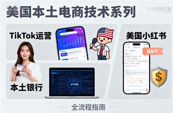 美国本土电商技术，Tiktok 运营篇+美国小红书篇+本土银行篇-小艾项目网