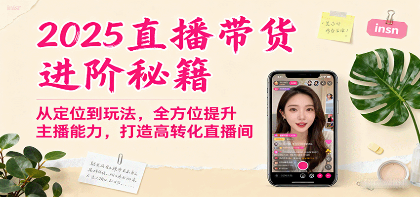 2025直播带货进阶秘籍，从定位到玩法，全方位提升主播能力，打造高转化直播间-小艾项目网