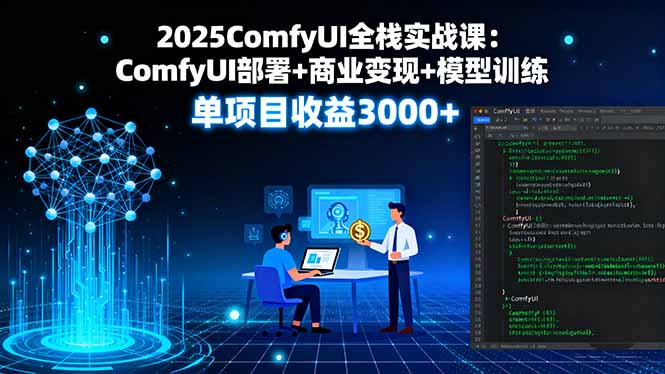 2025ComfyUI全栈实战课：ComfyUI部署+商业变现+模型训练，单项目收益3000+-小艾项目网