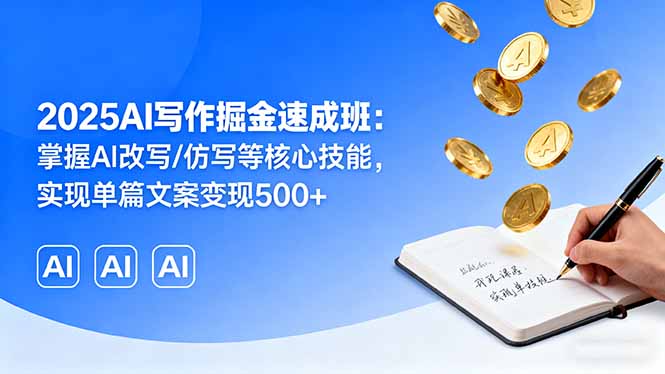 2025AI写作掘金速成班：掌握AI改写/仿写等核心技能，实现单篇文案变现500+-小艾项目网