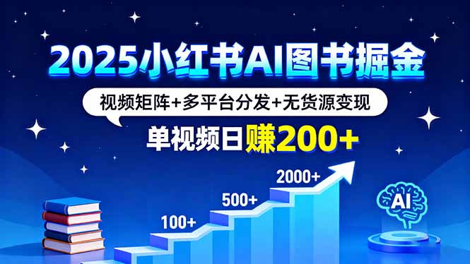 2025小红书AI图书掘金，视频矩阵+多平台分发+无货源变现，单视频日赚200+-小艾项目网