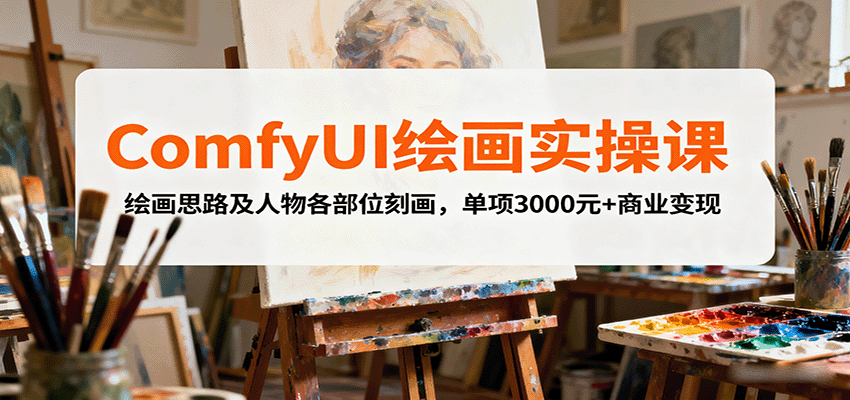 ComfyUI绘画实操课，绘画思路及人物各部位刻画，单项3000元+商业变现-小艾项目网