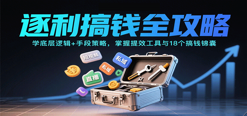 逐利搞钱全攻略：学底层逻辑+手段策略，掌握提效工具与18个搞钱锦囊-小艾项目网