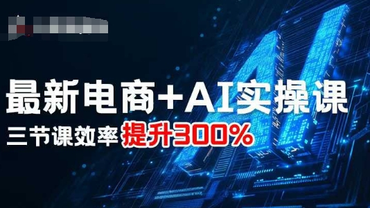 最新电商+AI实操课，三节课效率提升300%-小艾项目网