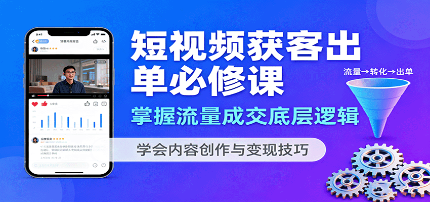 短视频获客出单必修课：掌握流量成交底层逻辑，学会内容创作与变现技巧-小艾项目网