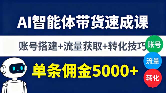 AI智能体带货速成课，账号搭建+流量获取+转化技巧，单条佣金5000+-小艾项目网
