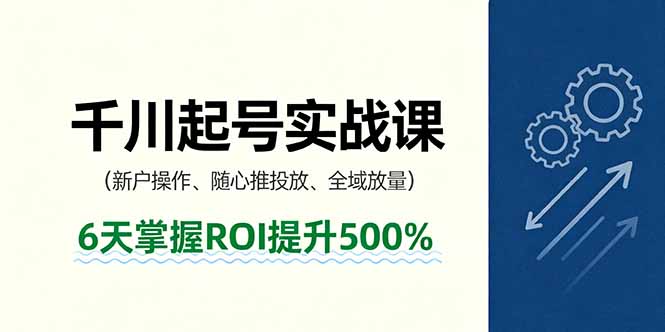 抖音千川起号实战课，新户操作,随心推投放,全域放量，6天掌握ROI提升500%-小艾项目网