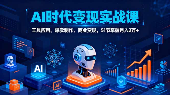 AI时代全场景实战课，工具应用、爆款制作、商业变现，51节掌握月入2万+-小艾项目网