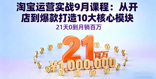 淘宝运营实战9月课程：从开店到爆款打造10大核心模块，21天0到月销百万-小艾项目网
