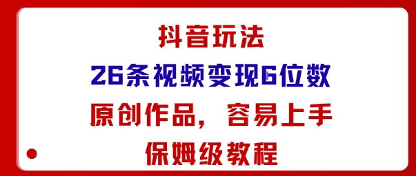 抖音玩法26条视频变现5位数，原创作品，小白可容易上手保姆级教程-小艾项目网
