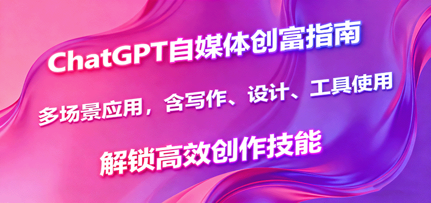 ChatGPT自媒体创富指南，多场景应用，含写作、设计、工具使用，解锁高效创作技能-小艾项目网