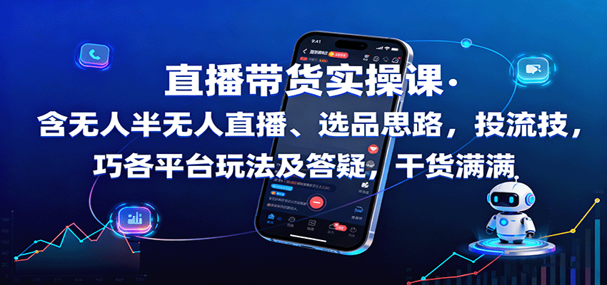 直播带货实操课：含无人半无人直播、选品思路，投流技巧，各平台玩法及答疑，干货满满-小艾项目网